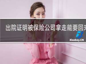 出院证明被保险公司拿走能要回来吗