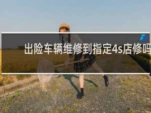 出险车辆维修到指定4s店修吗