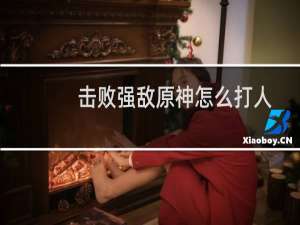 击败强敌原神怎么打人