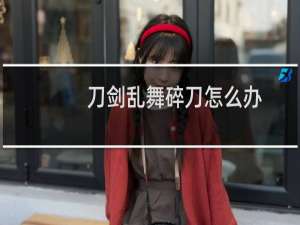刀剑乱舞碎刀怎么办