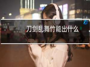 刀剑乱舞竹能出什么