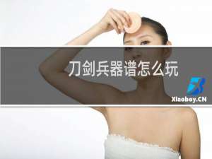 刀剑兵器谱怎么玩