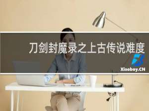 刀剑封魔录之上古传说难度
