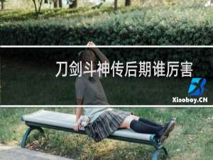 刀剑斗神传后期谁厉害