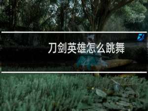 刀剑英雄怎么跳舞