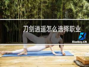 刀剑逍遥怎么选择职业