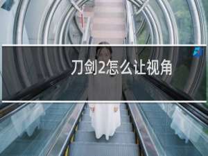 刀剑2怎么让视角