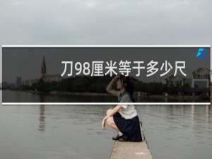 刀98厘米等于多少尺
