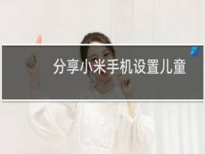 分享小米手机设置儿童模式的方法