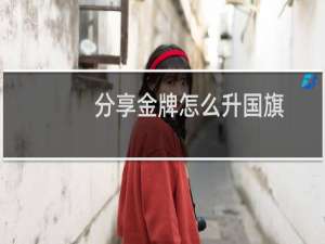 分享金牌怎么升国旗