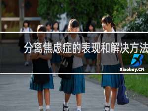 分离焦虑症的表现和解决方法