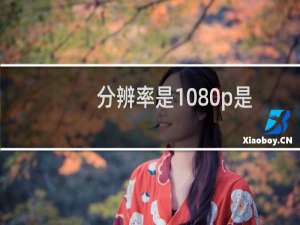 分辨率是1080p是什么意思（分辨率720p是什么意思）
