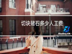 切块赌石多少人工费