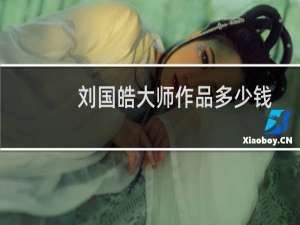 刘国皓大师作品多少钱