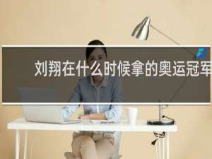 刘翔在什么时候拿的奥运冠军