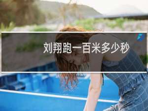 刘翔跑一百米多少秒