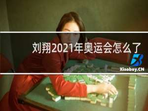 刘翔2021年奥运会怎么了