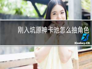 刚入坑原神卡池怎么抽角色