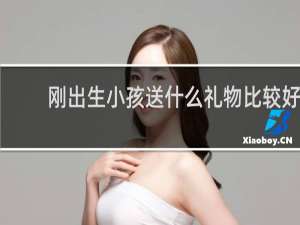 刚出生小孩送什么礼物比较好