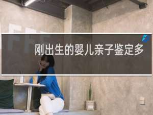 刚出生的婴儿亲子鉴定多少钱