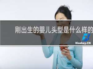 刚出生的婴儿头型是什么样的