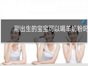 刚出生的宝宝可以喝羊奶粉吗