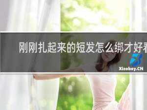 刚刚扎起来的短发怎么绑才好看