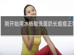 刚开始用水杨酸洗面奶长痘痘正常吗