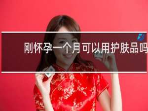刚怀孕一个月可以用护肤品吗