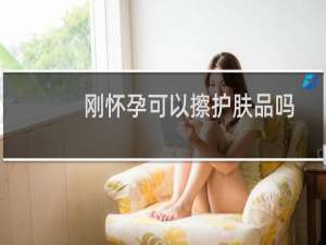 刚怀孕可以擦护肤品吗