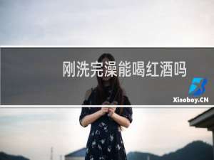 刚洗完澡能喝红酒吗