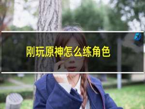 刚玩原神怎么练角色