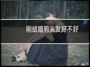 刚结婚剪头发好不好