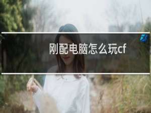 刚配电脑怎么玩cf
