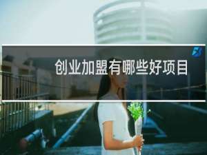创业加盟有哪些好项目