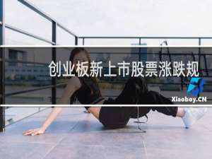创业板新上市股票涨跌规则