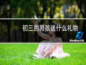 初三的男孩送什么礼物