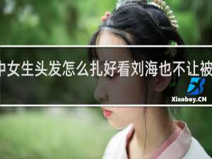 初中女生头发怎么扎好看刘海也不让被老师看见