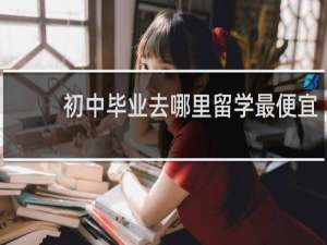 初中毕业去哪里留学最便宜