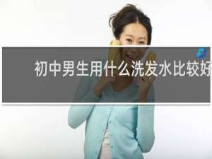 初中男生用什么洗发水比较好