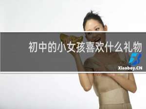 初中的小女孩喜欢什么礼物