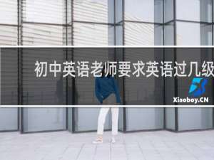 初中英语老师要求英语过几级