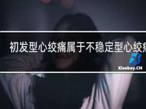 初发型心绞痛属于不稳定型心绞痛吗