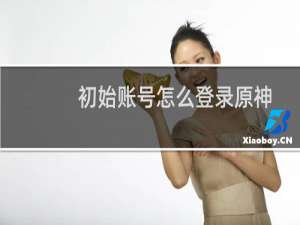 初始账号怎么登录原神