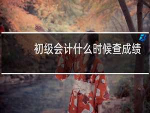 初级会计什么时候查成绩