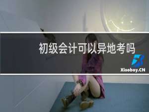 初级会计可以异地考吗
