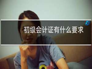初级会计证有什么要求