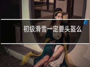 初级滑雪一定要头盔么