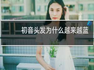 初音头发为什么越来越蓝