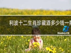 利波十二生肖珍藏酒多少钱一瓶